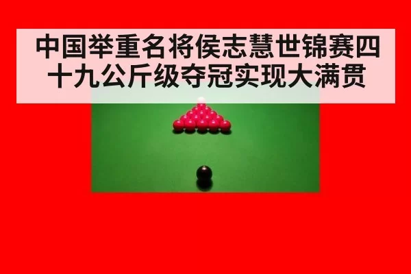 中国举重名将侯志慧世锦赛四十九公斤级夺冠实现大满贯