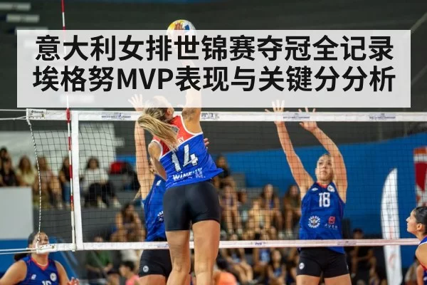 意大利女排世锦赛夺冠全记录 埃格努MVP表现与关键分分析